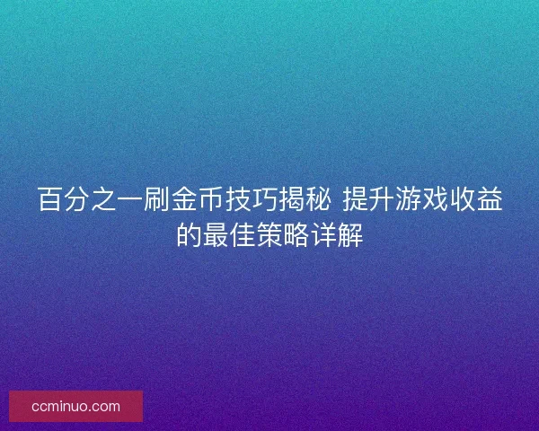 百分之一刷金币技巧揭秘 提升游戏收益的最佳策略详解