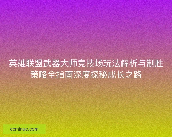 英雄联盟武器大师竞技场玩法解析与制胜策略全指南深度探秘成长之路