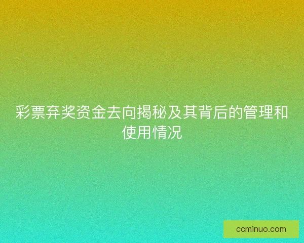 彩票弃奖资金去向揭秘及其背后的管理和使用情况