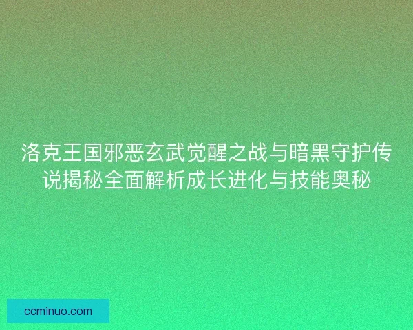 洛克王国邪恶玄武觉醒之战与暗黑守护传说揭秘全面解析成长进化与技能奥秘