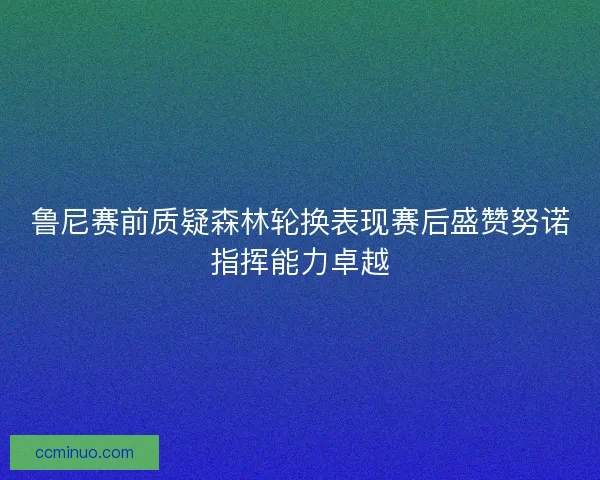 鲁尼赛前质疑森林轮换表现赛后盛赞努诺指挥能力卓越