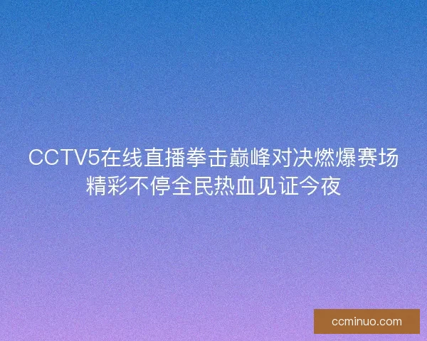 CCTV5在线直播拳击巅峰对决燃爆赛场精彩不停全民热血见证今夜
