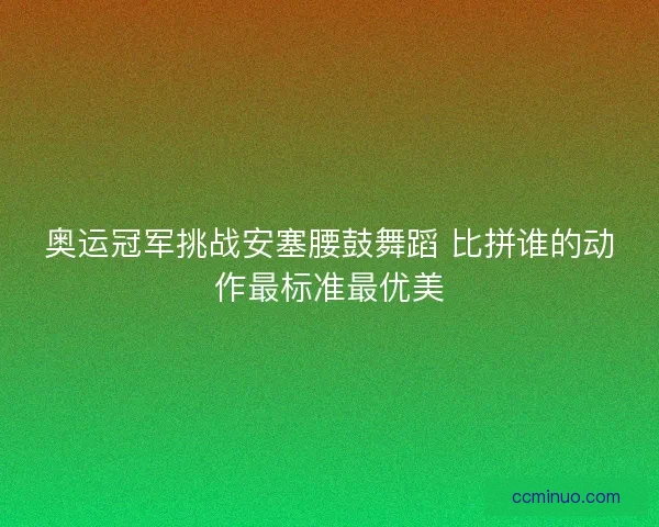 奥运冠军挑战安塞腰鼓舞蹈 比拼谁的动作最标准最优美