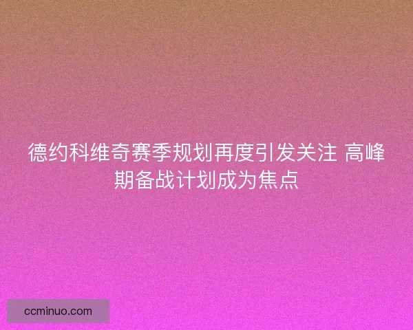 德约科维奇赛季规划再度引发关注 高峰期备战计划成为焦点 德约科维奇赛季规划再度引发关注 高峰期备战计划成为焦点
