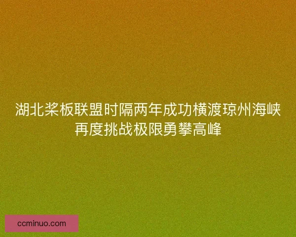 湖北桨板联盟时隔两年成功横渡琼州海峡再度挑战极限勇攀高峰 湖北桨板联盟时隔两年成功横渡琼州海峡再度挑战极限勇攀高峰