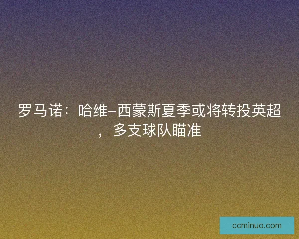 罗马诺：哈维-西蒙斯夏季或将转投英超，多支球队瞄准