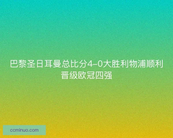 巴黎圣日耳曼总比分4-0大胜利物浦顺利晋级欧冠四强