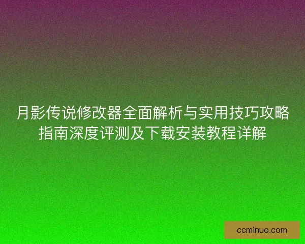 月影传说修改器全面解析与实用技巧攻略指南深度评测及下载安装教程详解